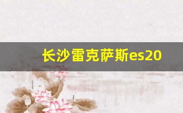 长沙雷克萨斯es200落地价,雷克萨斯es200价格参考