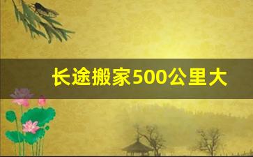 长途搬家500公里大概多少钱,一公里搬家一般多少钱