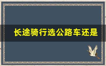 长途骑行选公路车还是山地车