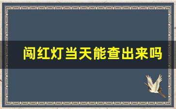 闯红灯当天能查出来吗,没注意闯红灯了能补救吗