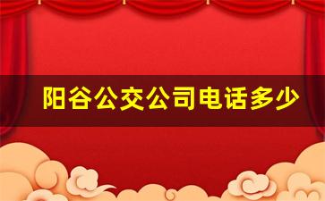 阳谷公交公司电话多少,公交24小时人工客服电话