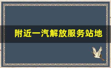 附近一汽解放服务站地址,附近一汽解放汽车修理厂