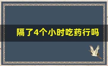 隔了4个小时吃药行吗