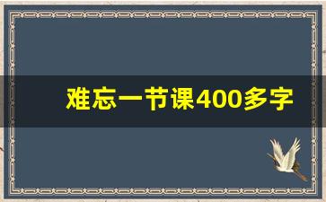 难忘一节课400多字,令我难忘的一节课是上次上圆明园的毁灭