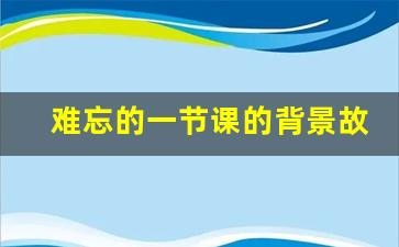 难忘的一节课的背景故事