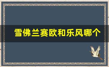 雪佛兰赛欧和乐风哪个价值高,赛欧发动机是国产的吗