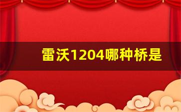 雷沃1204哪种桥是最大的,雷沃M1204一X是什么桥