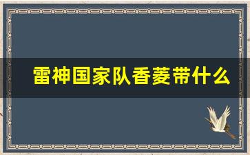 雷神国家队香菱带什么武器