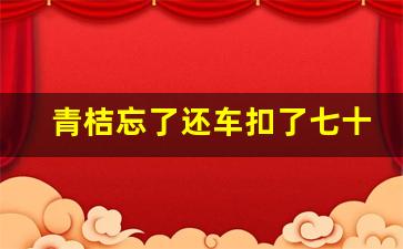 青桔忘了还车扣了七十多可以退吗,欠共享单车钱影响征信吗