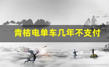 青桔电单车几年不支付后果,青桔忘了还车扣了七十多可以退吗