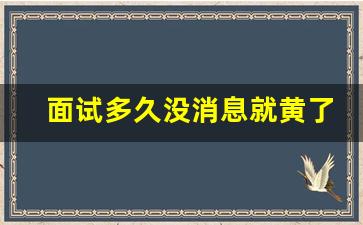 面试多久没消息就黄了,面试完10天没收到消息