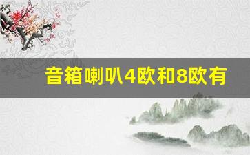 音箱喇叭4欧和8欧有什么区别