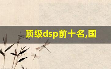 顶级dsp前十名,国内十大dsp品牌