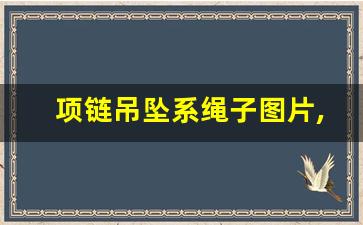 项链吊坠系绳子图片,挂坠的绳子有哪几款