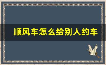 顺风车怎么给别人约车,顺风车如何替别人叫车