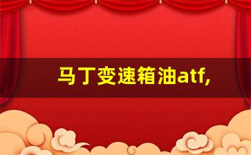 马丁变速箱油atf,cvt变速箱可以加atf油吗