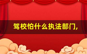 驾校怕什么执法部门,驾校最害怕什么投诉