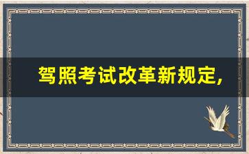 驾照考试改革新规定,2023科目一四免考了吗现在