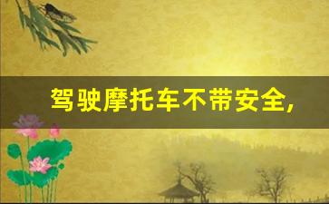 驾驶摩托车不带安全,摩托车安全骑行规则