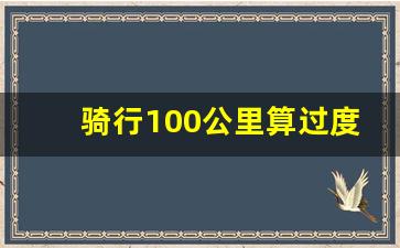 骑行100公里算过度运动吗,普通人骑行100公里要多久