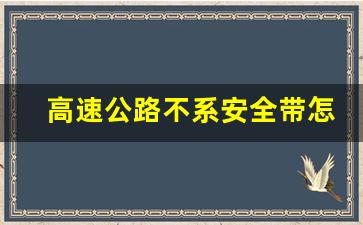 高速公路不系安全带怎么罚款,高速后面要系安全带吗