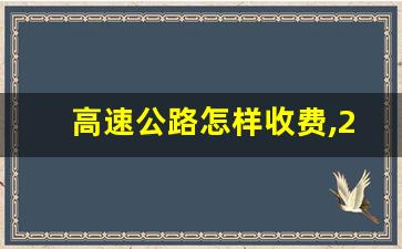 高速公路怎样收费,2023全国高速收费标准计算举例