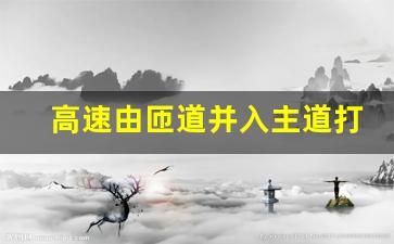 高速由匝道并入主道打灯,岔路并入主路打什么灯