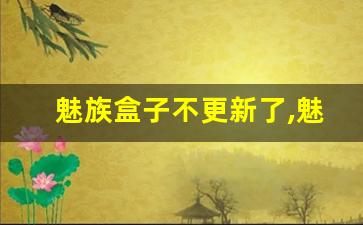 魅族盒子不更新了,魅族手机盒子在的话能解锁不