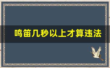 鸣笛几秒以上才算违法鸣笛,按了一秒喇叭会被拍吗