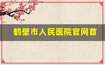 鹤壁市人民医院官网首页,鹤壁老区人民医院