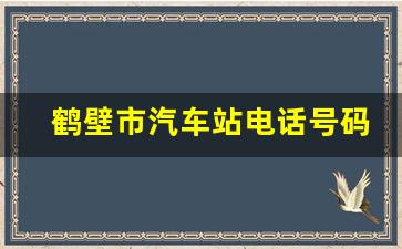 鹤壁市汽车站电话号码,鹤壁市汽车总站