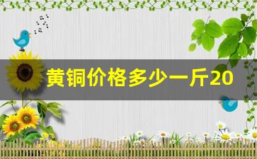 黄铜价格多少一斤2023,现在黄铜多少钱一公斤